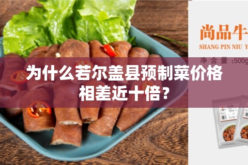 为什么若尔盖县预制菜价格相差近十倍？