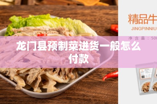 龙门县预制菜进货一般怎么付款