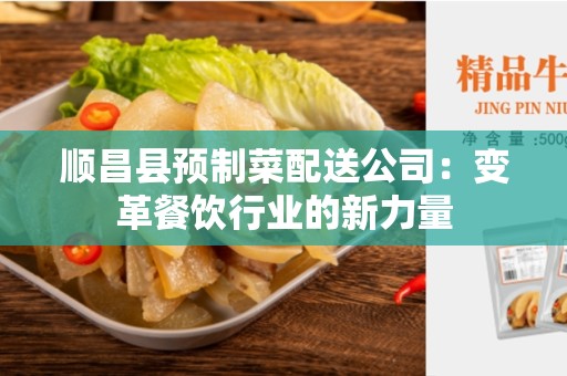 顺昌县预制菜配送公司：变革餐饮行业的新力量