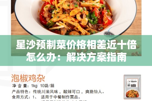 星沙预制菜价格相差近十倍怎么办：解决方案指南
