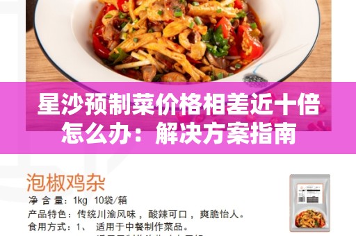星沙预制菜价格相差近十倍怎么办：解决方案指南