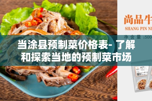 当涂县预制菜价格表- 了解和探索当地的预制菜市场