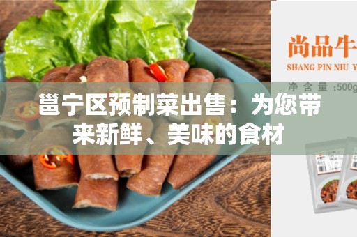 邕宁区预制菜出售：为您带来新鲜、美味的食材