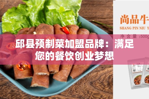 邱县预制菜加盟品牌：满足您的餐饮创业梦想