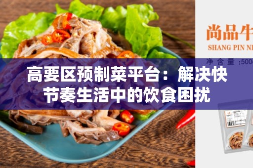 高要区预制菜平台：解决快节奏生活中的饮食困扰