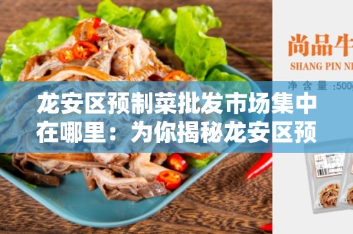 龙安区预制菜批发市场集中在哪里：为你揭秘龙安区预制菜批发市场的位置和特点