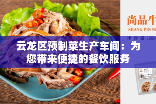 云龙区预制菜生产车间：为您带来便捷的餐饮服务