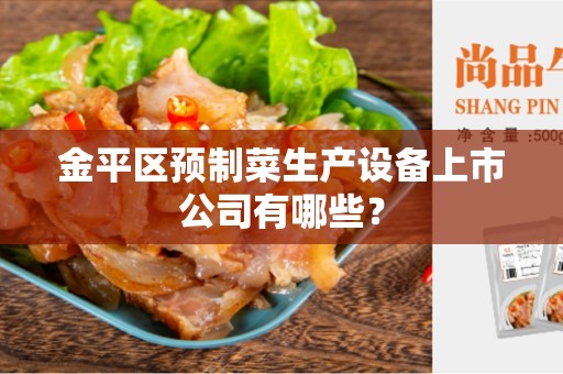 金平区预制菜生产设备上市公司有哪些？