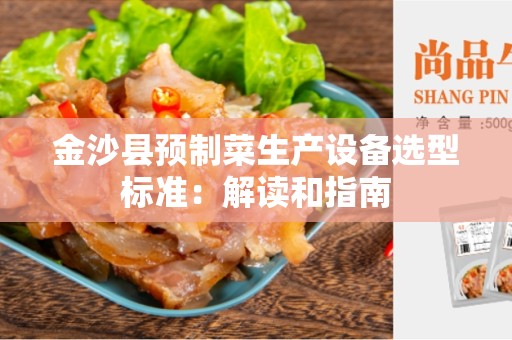金沙县预制菜生产设备选型标准：解读和指南