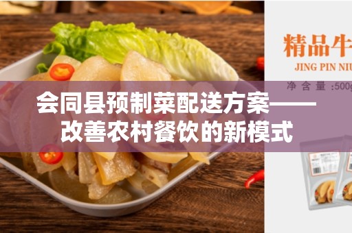 会同县预制菜配送方案——改善农村餐饮的新模式