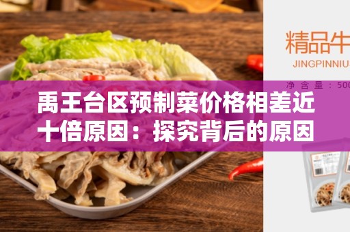 禹王台区预制菜价格相差近十倍原因：探究背后的原因与影响