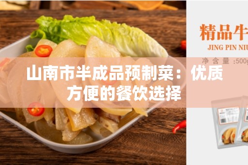 山南市半成品预制菜：优质方便的餐饮选择