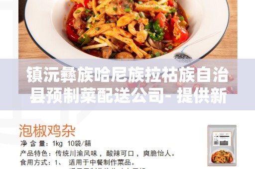 镇沅彝族哈尼族拉祜族自治县预制菜配送公司- 提供新鲜健康的饮食解决方案