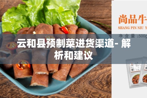 云和县预制菜进货渠道- 解析和建议