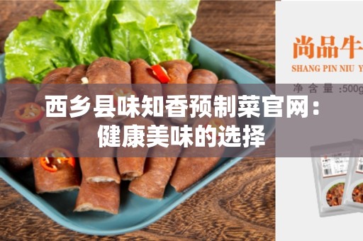 西乡县味知香预制菜官网：健康美味的选择
