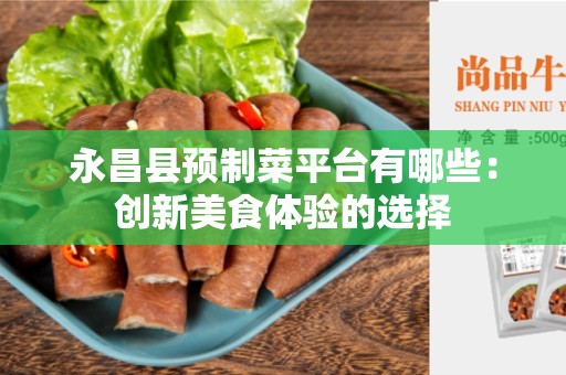 永昌县预制菜平台有哪些：创新美食体验的选择
