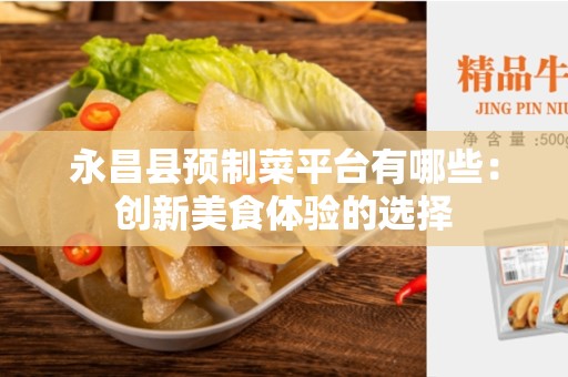 永昌县预制菜平台有哪些：创新美食体验的选择