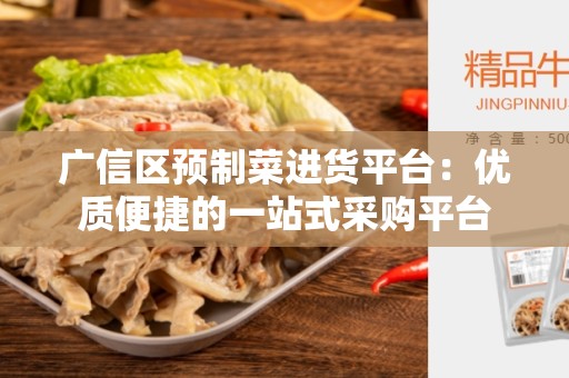 广信区预制菜进货平台：优质便捷的一站式采购平台