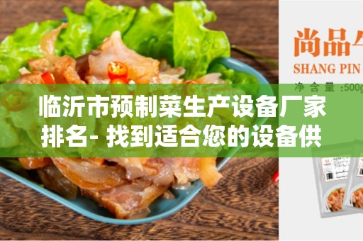 临沂市预制菜生产设备厂家排名- 找到适合您的设备供应商