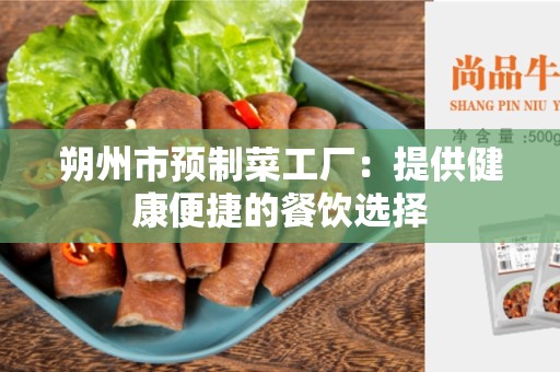 朔州市预制菜工厂：提供健康便捷的餐饮选择