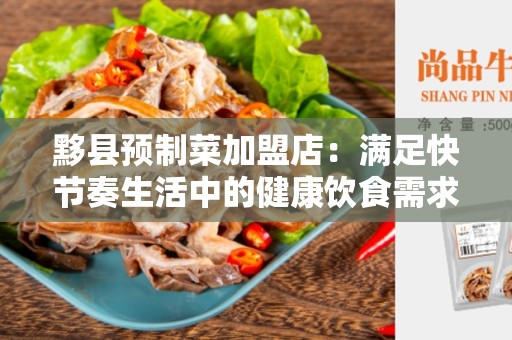 黟县预制菜加盟店：满足快节奏生活中的健康饮食需求