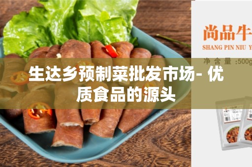 生达乡预制菜批发市场- 优质食品的源头