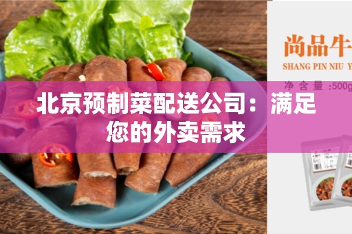 北京预制菜配送公司：满足您的外卖需求