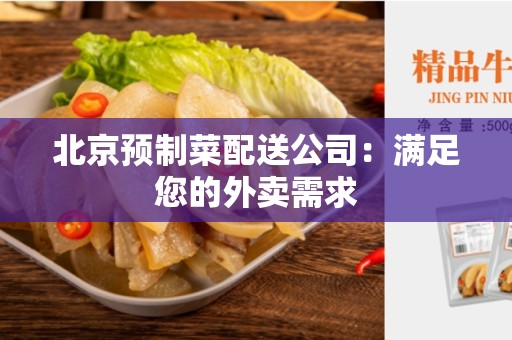 北京预制菜配送公司：满足您的外卖需求