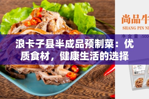 浪卡子县半成品预制菜：优质食材，健康生活的选择