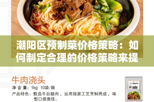 潮阳区预制菜价格策略：如何制定合理的价格策略来提高竞争力？