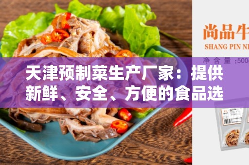 天津预制菜生产厂家：提供新鲜、安全、方便的食品选择