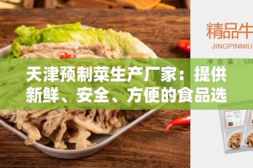 天津预制菜生产厂家：提供新鲜、安全、方便的食品选择