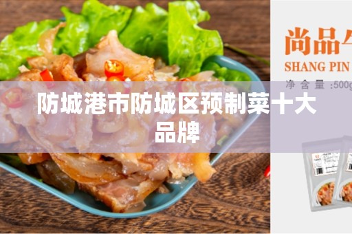 防城港市防城区预制菜十大品牌
