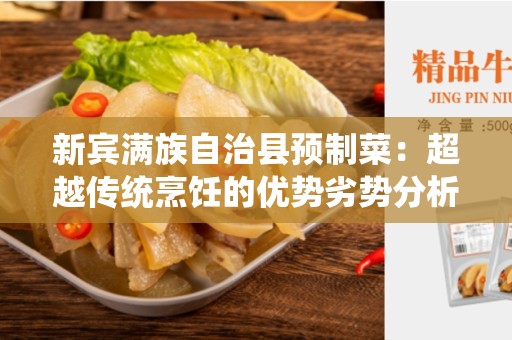 新宾满族自治县预制菜：超越传统烹饪的优势劣势分析