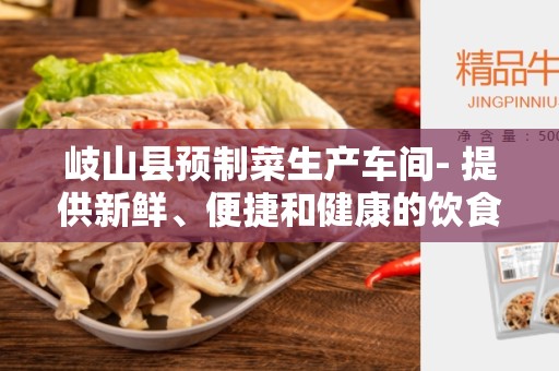 岐山县预制菜生产车间- 提供新鲜、便捷和健康的饮食选择