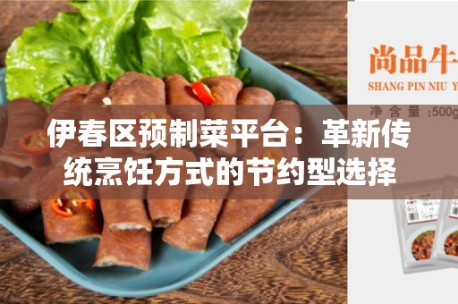 伊春区预制菜平台：革新传统烹饪方式的节约型选择