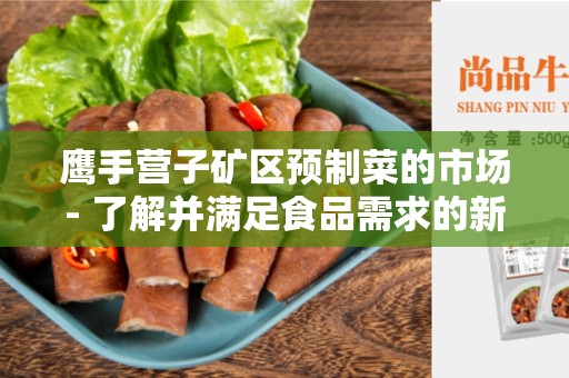 鹰手营子矿区预制菜的市场- 了解并满足食品需求的新趋势