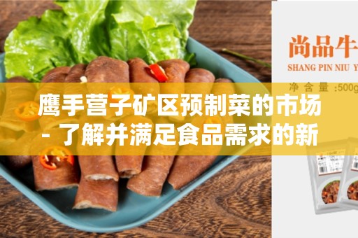 鹰手营子矿区预制菜的市场- 了解并满足食品需求的新趋势