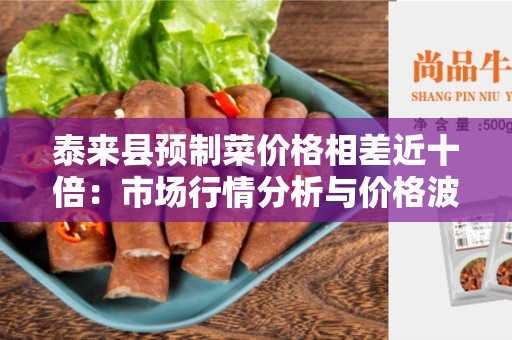泰来县预制菜价格相差近十倍：市场行情分析与价格波动原因