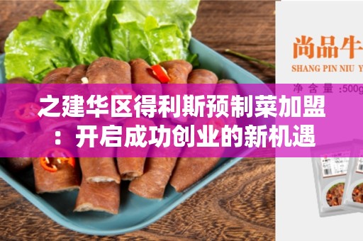之建华区得利斯预制菜加盟：开启成功创业的新机遇