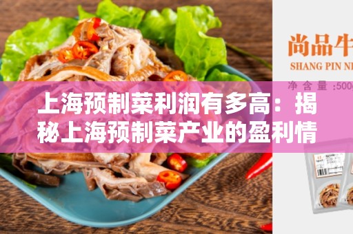 上海预制菜利润有多高：揭秘上海预制菜产业的盈利情况
