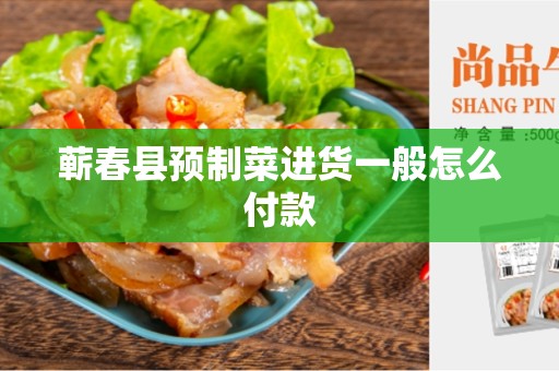 蕲春县预制菜进货一般怎么付款
