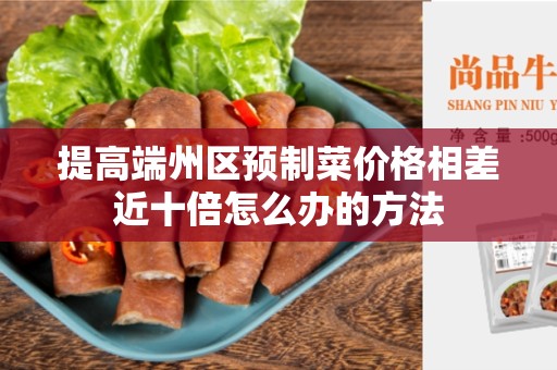 提高端州区预制菜价格相差近十倍怎么办的方法