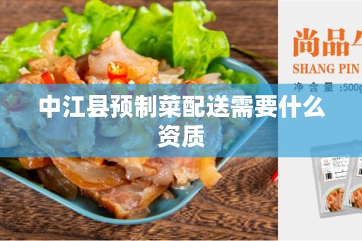 中江县预制菜配送需要什么资质