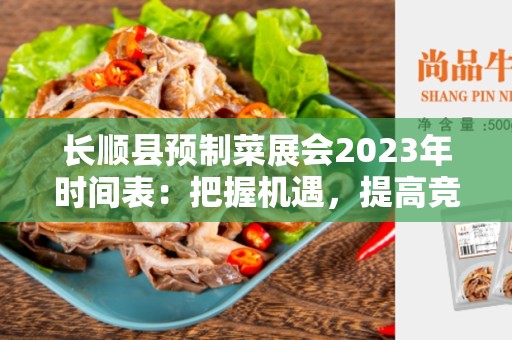 长顺县预制菜展会2023年时间表：把握机遇，提高竞争力