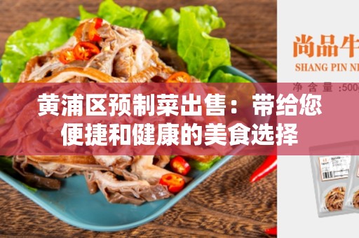 黄浦区预制菜出售：带给您便捷和健康的美食选择
