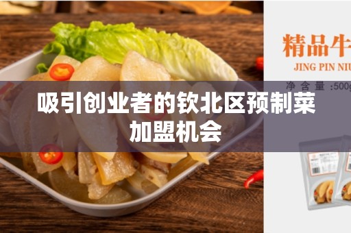吸引创业者的钦北区预制菜加盟机会
