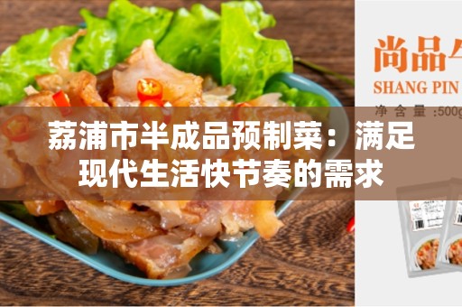 荔浦市半成品预制菜：满足现代生活快节奏的需求