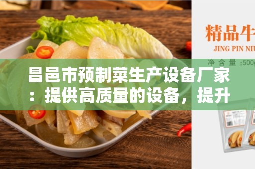昌邑市预制菜生产设备厂家：提供高质量的设备，提升预制菜生产效率和品质