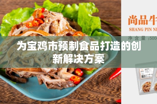 为宝鸡市预制食品打造的创新解决方案